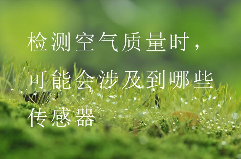 檢測(cè)空氣質(zhì)量時(shí)，可能會(huì)涉及到哪些傳感器